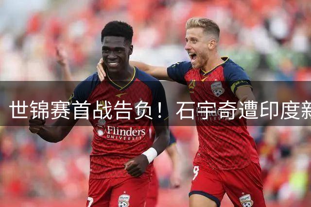 世锦赛首战告负！石宇奇遭印度新星逆袭，国羽男单仅剩李诗沣