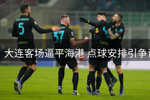 大连客场逼平海港 点球安排引争议