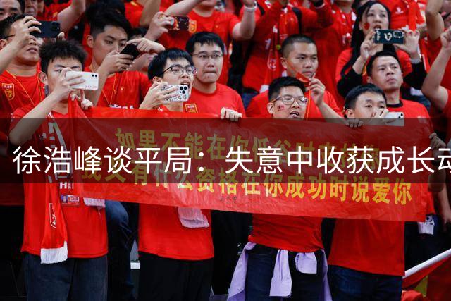 徐浩峰谈平局：失意中收获成长动力