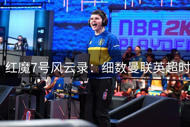 红魔7号风云录：细数曼联英超时代的传奇战袍传承者