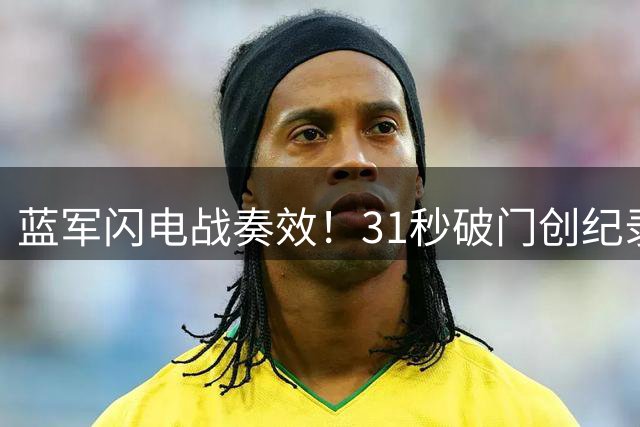 蓝军闪电战奏效！31秒破门创纪录 3-2险胜富勒姆