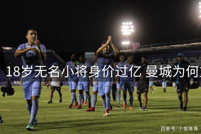 18岁无名小将身价过亿 曼城为何重金押注这位中场新星？